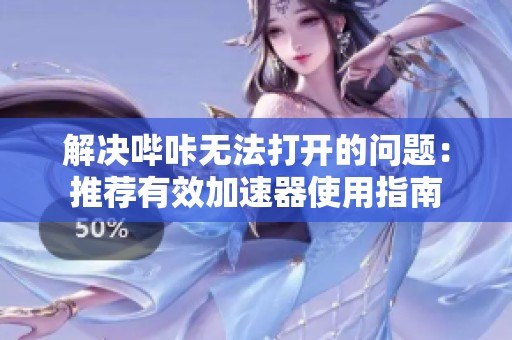 解决哔咔无法打开的问题：推荐有效加速器使用指南