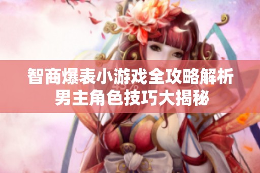智商爆表小游戏全攻略解析 男主角色技巧大揭秘