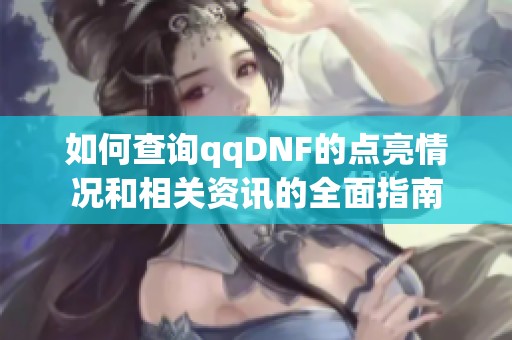 如何查询qqDNF的点亮情况和相关资讯的全面指南