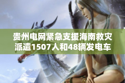 贵州电网紧急支援海南救灾派遣1507人和48辆发电车