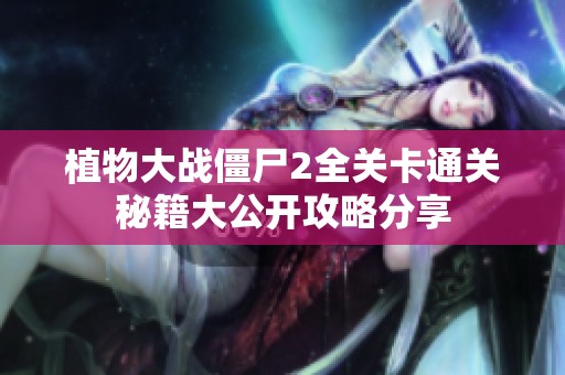 植物大战僵尸2全关卡通关秘籍大公开攻略分享