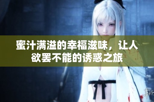 蜜汁满溢的幸福滋味，让人欲罢不能的诱惑之旅