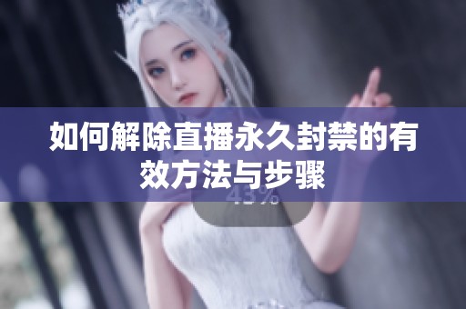 如何解除直播永久封禁的有效方法与步骤