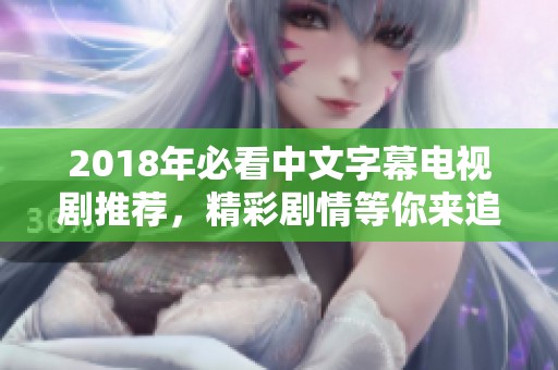 2018年必看中文字幕电视剧推荐，精彩剧情等你来追！