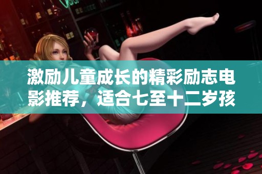 激励儿童成长的精彩励志电影推荐，适合七至十二岁孩子观看