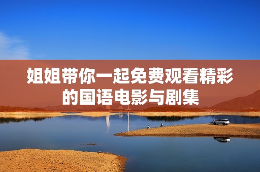姐姐带你一起免费观看精彩的国语电影与剧集