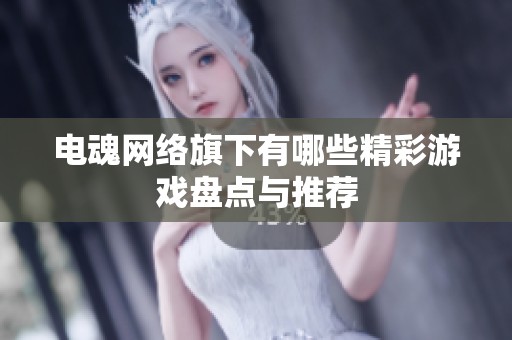 电魂网络旗下有哪些精彩游戏盘点与推荐