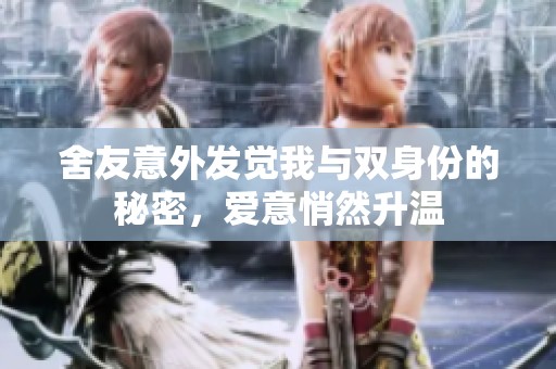 舍友意外发觉我与双身份的秘密，爱意悄然升温