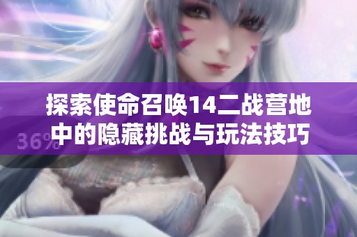 探索使命召唤14二战营地中的隐藏挑战与玩法技巧