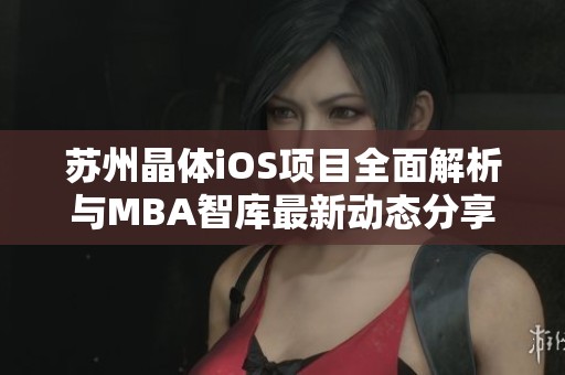 苏州晶体iOS项目全面解析与MBA智库最新动态分享