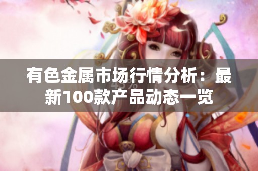 有色金属市场行情分析：最新100款产品动态一览