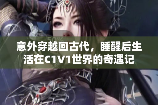 意外穿越回古代，睡醒后生活在C1V1世界的奇遇记