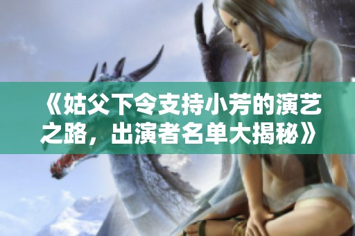 《姑父下令支持小芳的演艺之路，出演者名单大揭秘》
