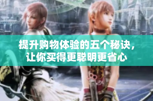 提升购物体验的五个秘诀，让你买得更聪明更省心