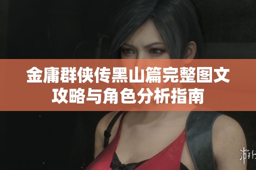 金庸群侠传黑山篇完整图文攻略与角色分析指南