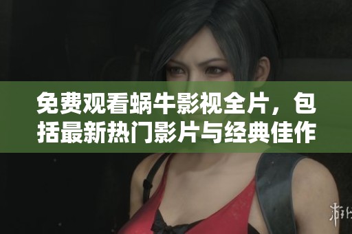 免费观看蜗牛影视全片，包括最新热门影片与经典佳作