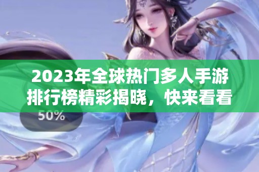 2023年全球热门多人手游排行榜精彩揭晓，快来看看吧
