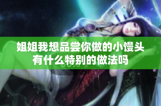 姐姐我想品尝你做的小馒头有什么特别的做法吗