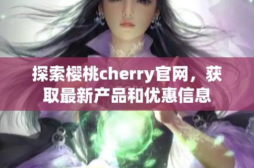 探索樱桃cherry官网，获取最新产品和优惠信息