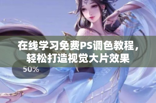 在线学习免费PS调色教程，轻松打造视觉大片效果