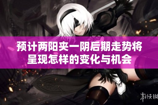 预计两阳夹一阴后期走势将呈现怎样的变化与机会