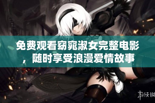 免费观看窈窕淑女完整电影，随时享受浪漫爱情故事