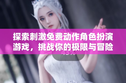 探索刺激免费动作角色扮演游戏，挑战你的极限与冒险
