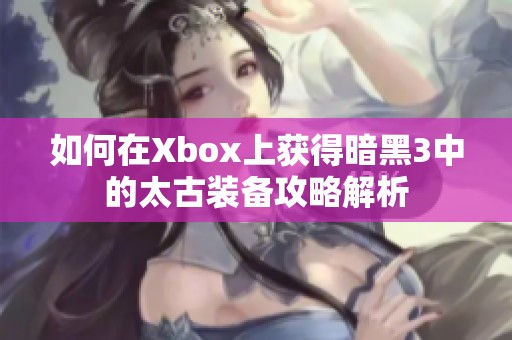 如何在Xbox上获得暗黑3中的太古装备攻略解析