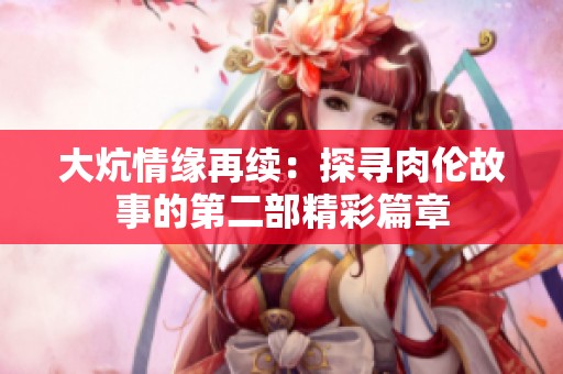 大炕情缘再续：探寻肉伦故事的第二部精彩篇章