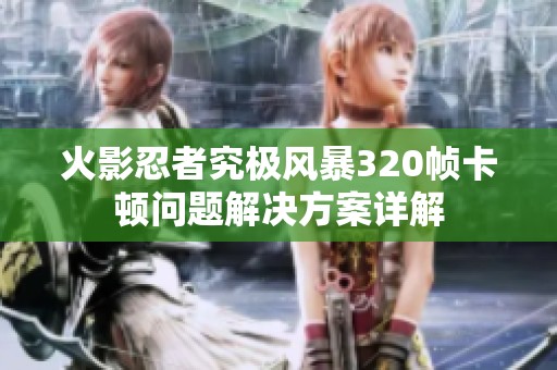 火影忍者究极风暴320帧卡顿问题解决方案详解