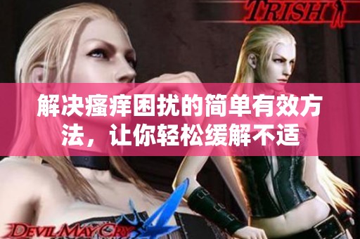 解决瘙痒困扰的简单有效方法，让你轻松缓解不适