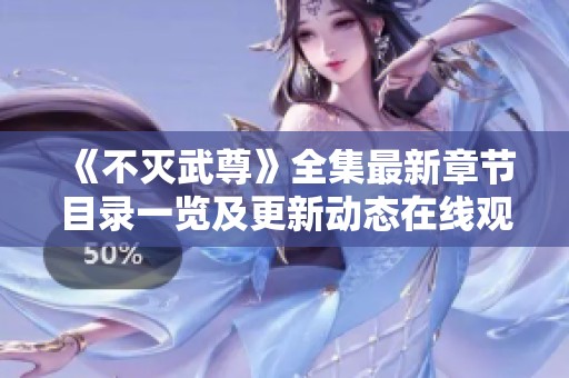 《不灭武尊》全集最新章节目录一览及更新动态在线观看