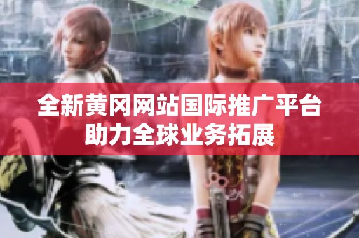 全新黄冈网站国际推广平台助力全球业务拓展