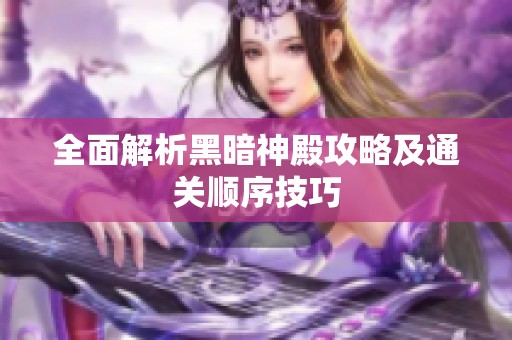 全面解析黑暗神殿攻略及通关顺序技巧