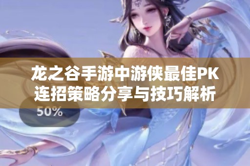 龙之谷手游中游侠最佳PK连招策略分享与技巧解析