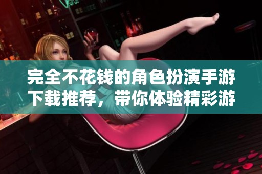 完全不花钱的角色扮演手游下载推荐，带你体验精彩游戏世界