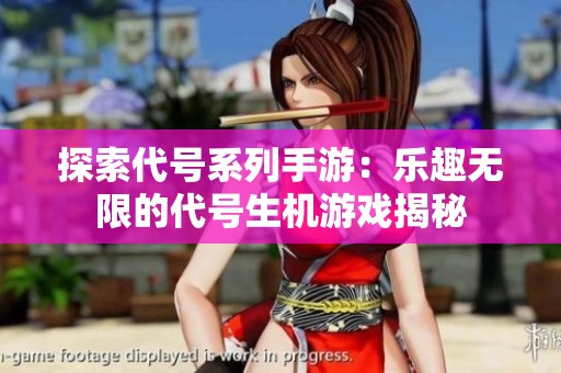 探索代号系列手游：乐趣无限的代号生机游戏揭秘