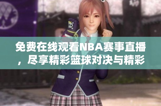 免费在线观看NBA赛事直播，尽享精彩篮球对决与精彩时刻