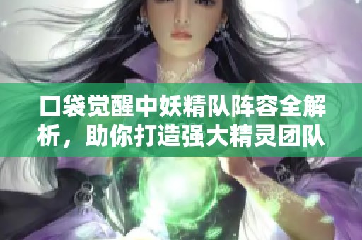 口袋觉醒中妖精队阵容全解析，助你打造强大精灵团队