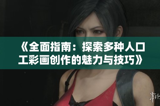 《全面指南：探索多种人口工彩画创作的魅力与技巧》