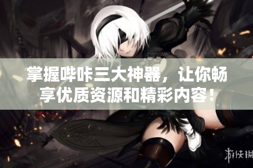 掌握哔咔三大神器，让你畅享优质资源和精彩内容！