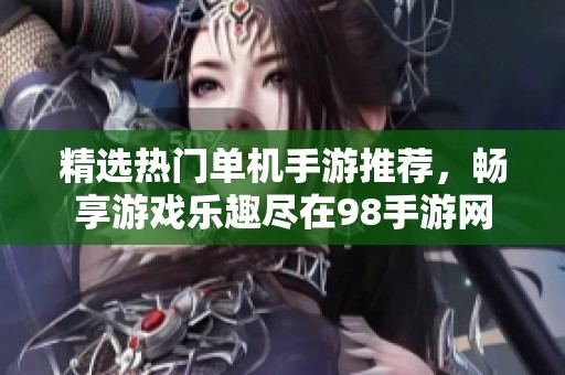 精选热门单机手游推荐，畅享游戏乐趣尽在98手游网