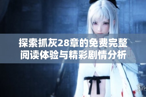 探索抓灰28章的免费完整阅读体验与精彩剧情分析