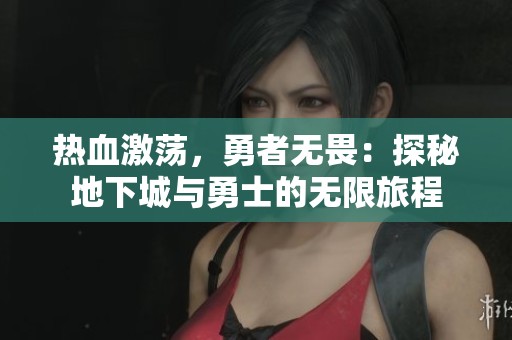 热血激荡，勇者无畏：探秘地下城与勇士的无限旅程