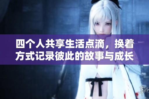 四个人共享生活点滴，换着方式记录彼此的故事与成长