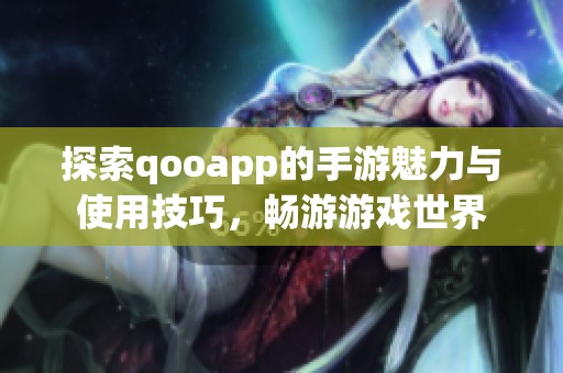 探索qooapp的手游魅力与使用技巧，畅游游戏世界