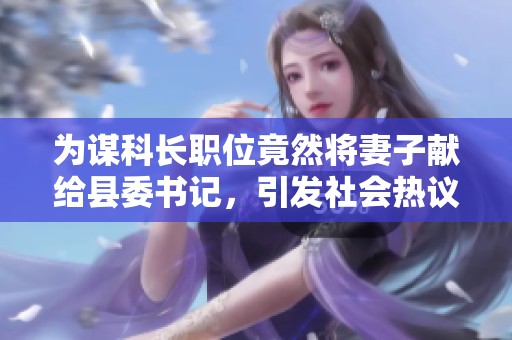 为谋科长职位竟然将妻子献给县委书记，引发社会热议