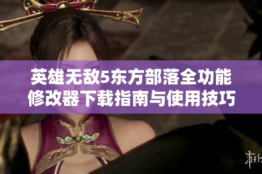 英雄无敌5东方部落全功能修改器下载指南与使用技巧