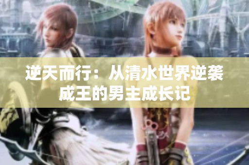 逆天而行：从清水世界逆袭成王的男主成长记