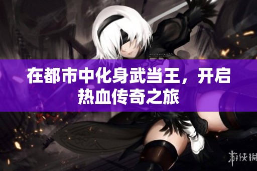 在都市中化身武当王，开启热血传奇之旅